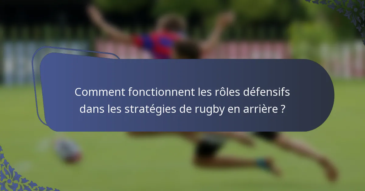 Comment fonctionnent les rôles défensifs dans les stratégies de rugby en arrière ?