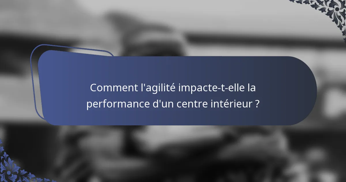 Comment l'agilité impacte-t-elle la performance d'un centre intérieur ?