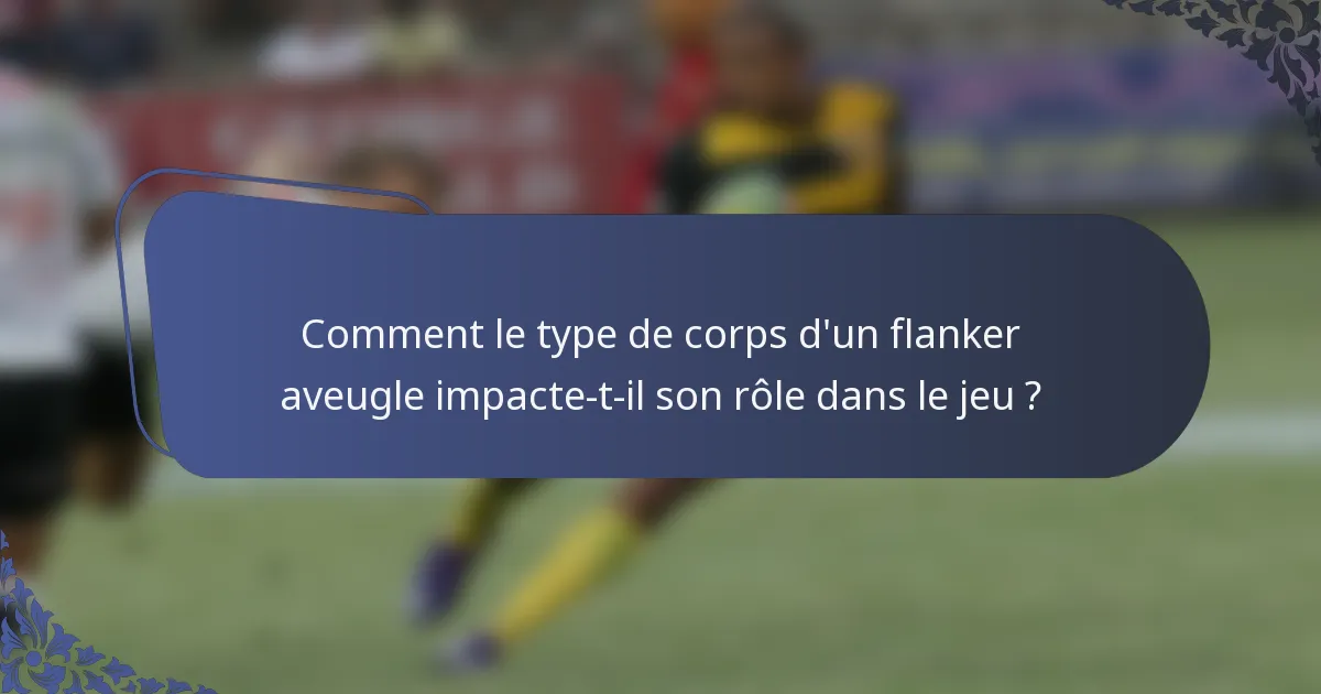 Comment le type de corps d'un flanker aveugle impacte-t-il son rôle dans le jeu ?