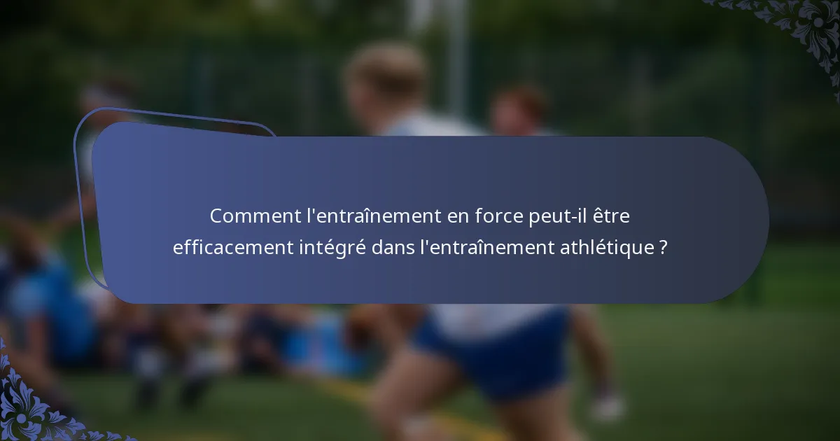 Comment l'entraînement en force peut-il être efficacement intégré dans l'entraînement athlétique ?