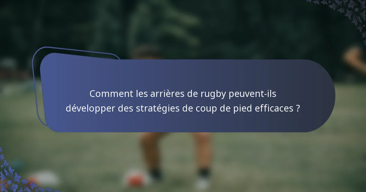 Comment les arrières de rugby peuvent-ils développer des stratégies de coup de pied efficaces ?
