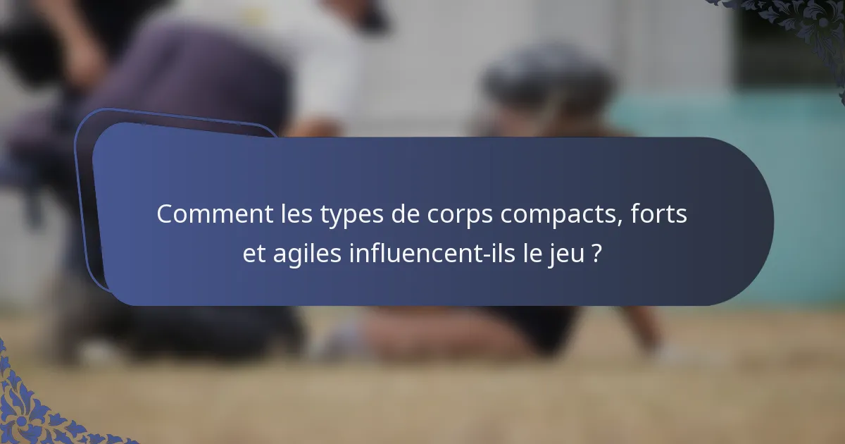 Comment les types de corps compacts, forts et agiles influencent-ils le jeu ?
