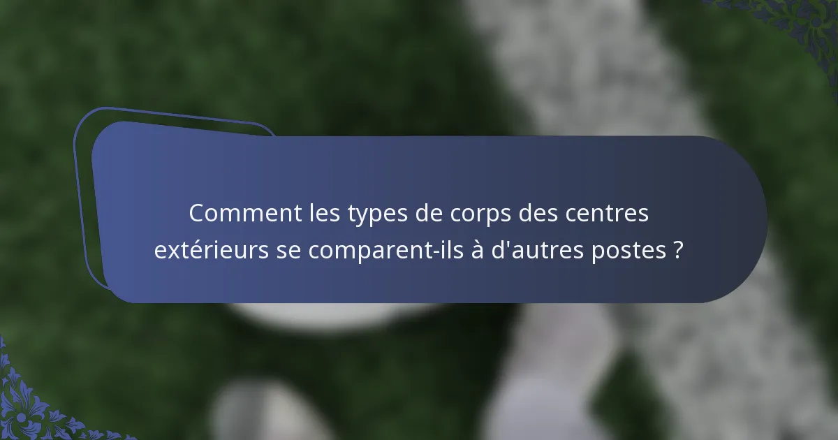 Comment les types de corps des centres extérieurs se comparent-ils à d'autres postes ?