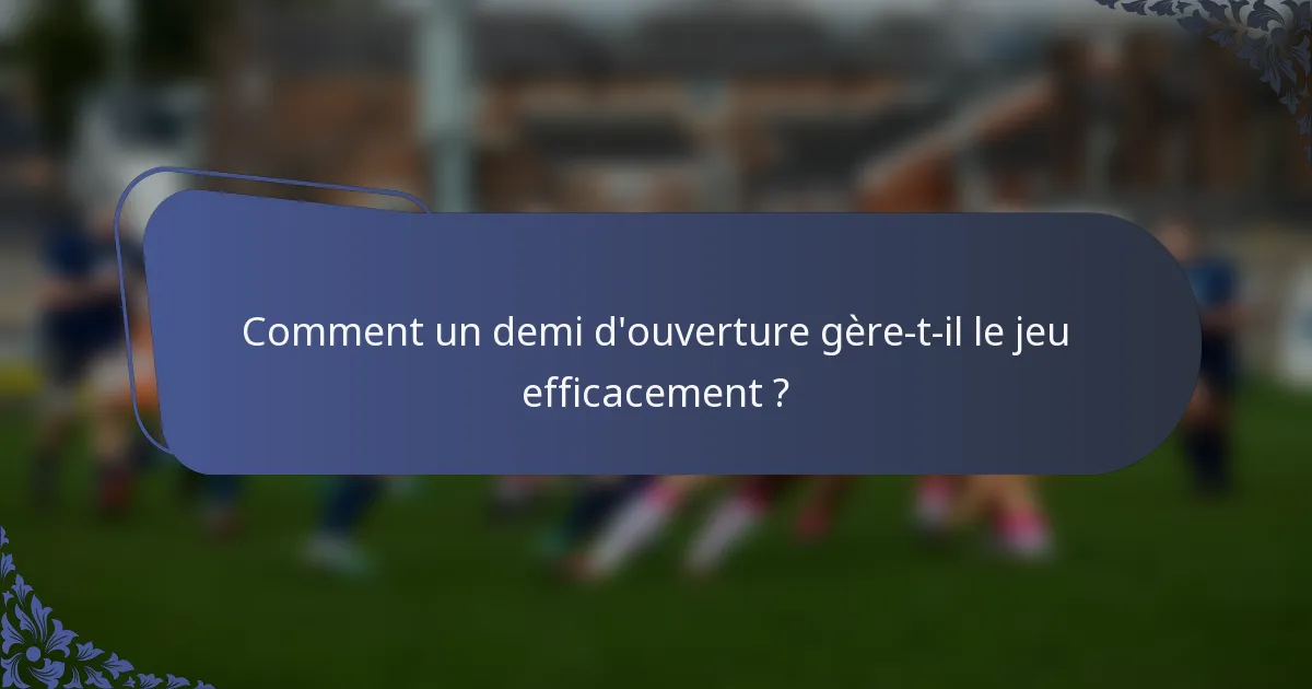 Comment un demi d'ouverture gère-t-il le jeu efficacement ?