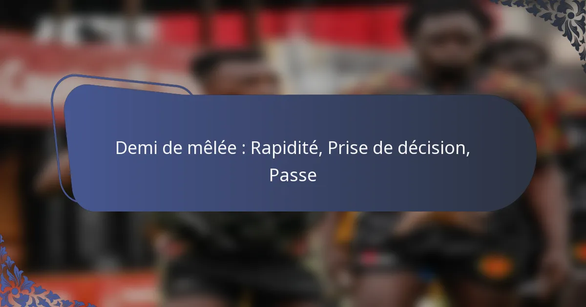 Demi de mêlée : Rapidité, Prise de décision, Passe