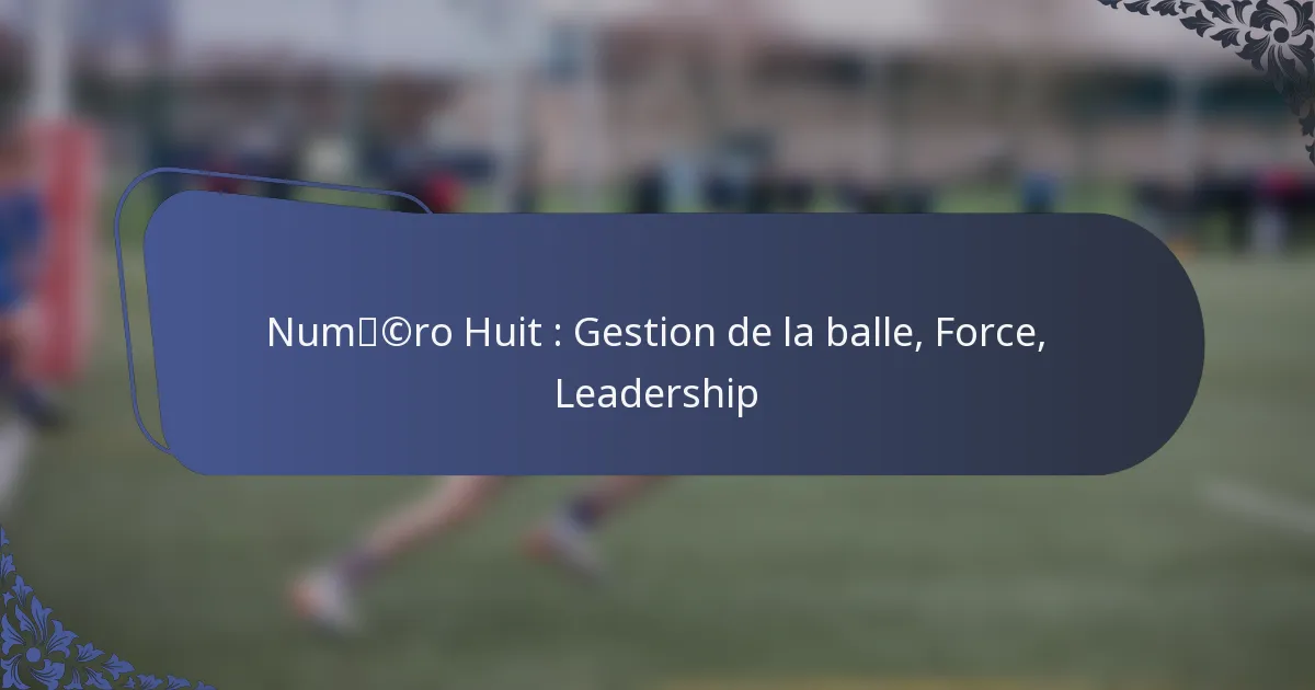 Numéro Huit : Gestion de la balle, Force, Leadership