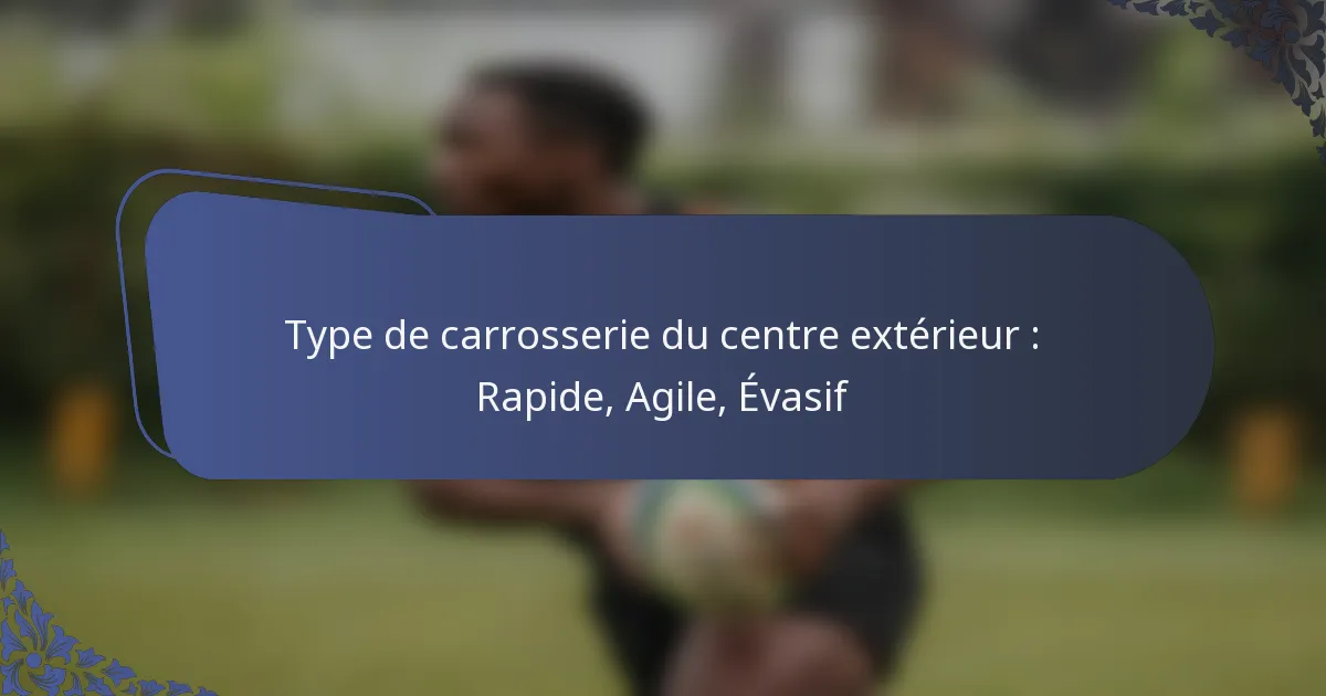 Type de carrosserie du centre extérieur : Rapide, Agile, Évasif