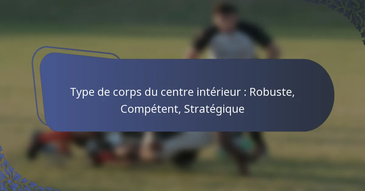 Type de corps du centre intérieur : Robuste, Compétent, Stratégique