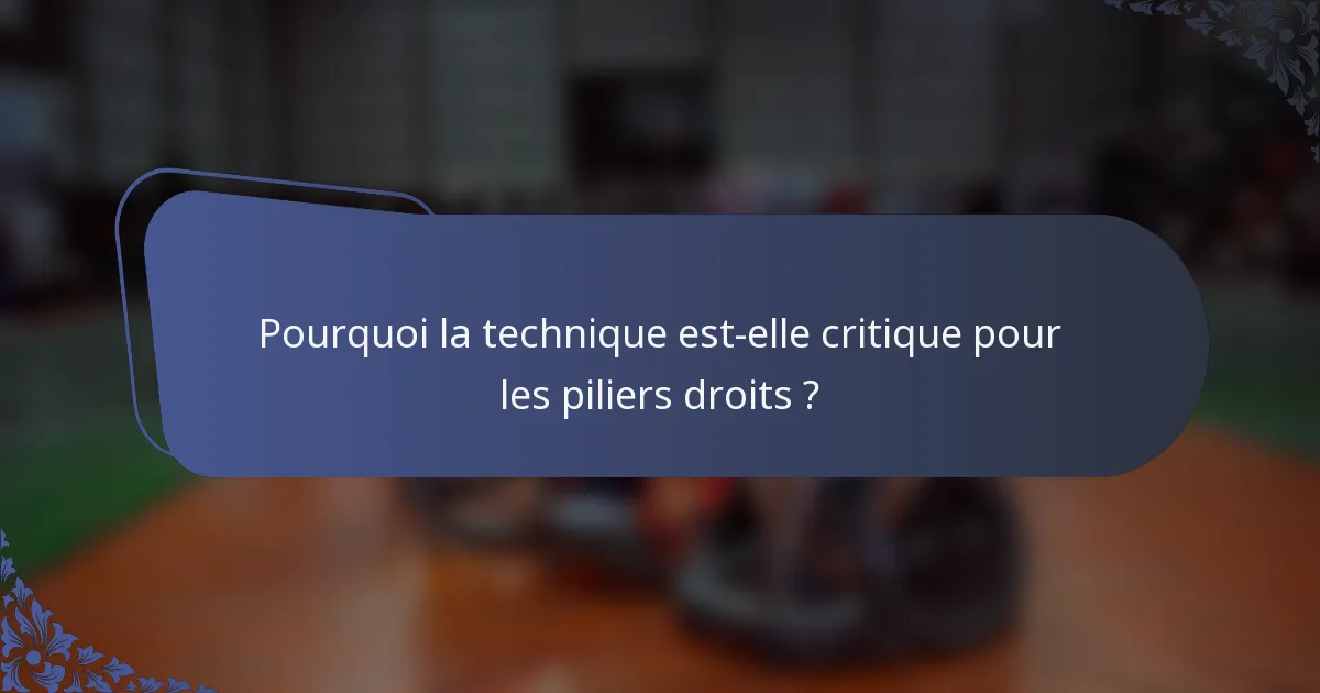 Pourquoi la technique est-elle critique pour les piliers droits ?