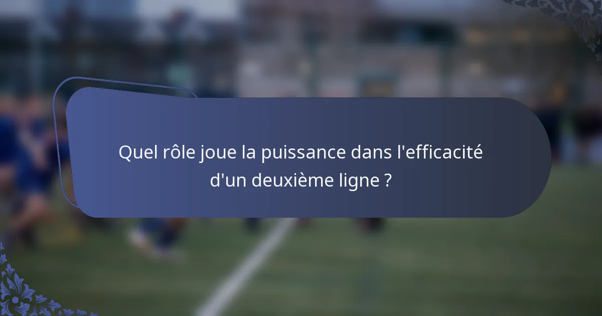 Quel rôle joue la puissance dans l'efficacité d'un deuxième ligne ?