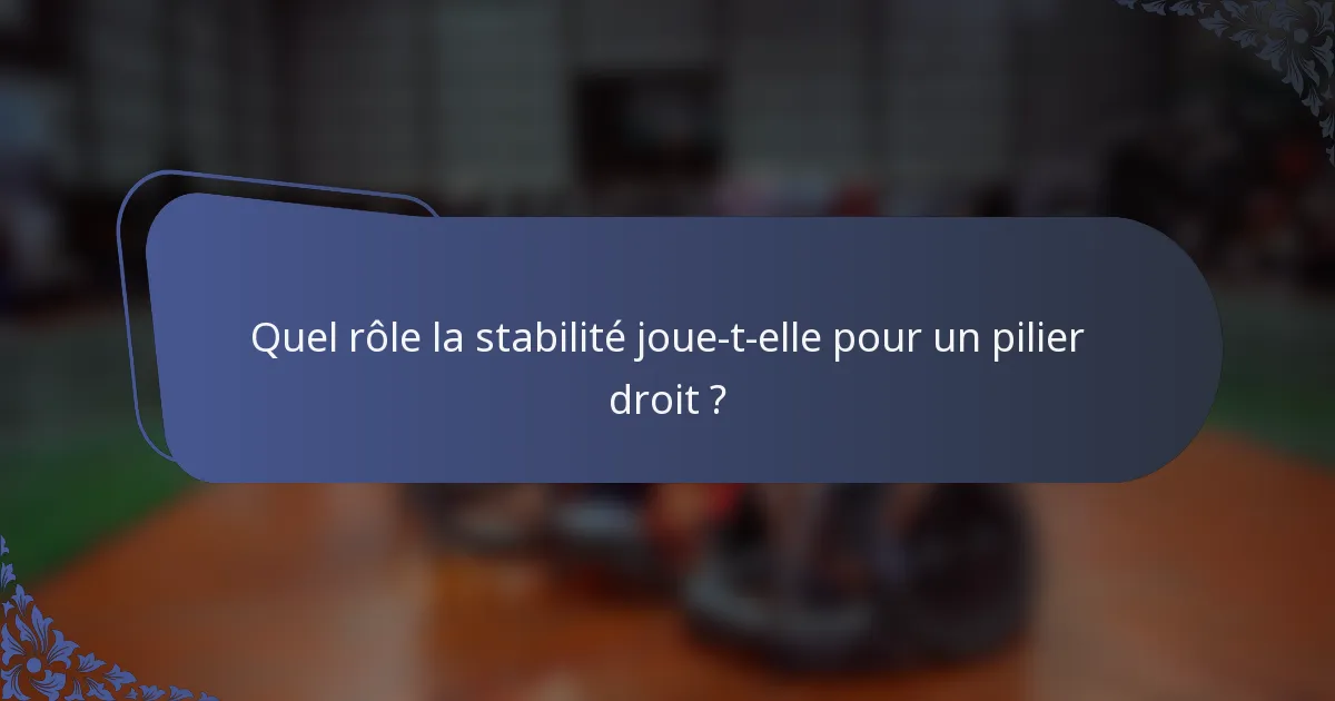 Quel rôle la stabilité joue-t-elle pour un pilier droit ?