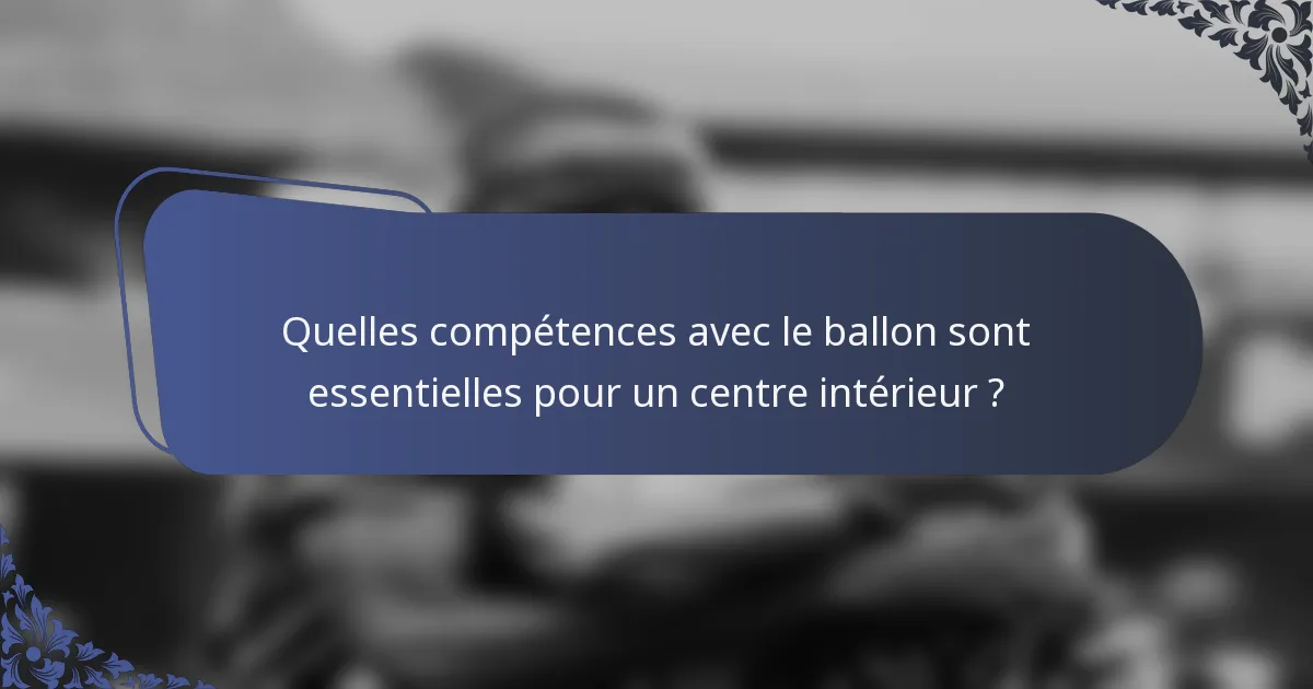 Quelles compétences avec le ballon sont essentielles pour un centre intérieur ?