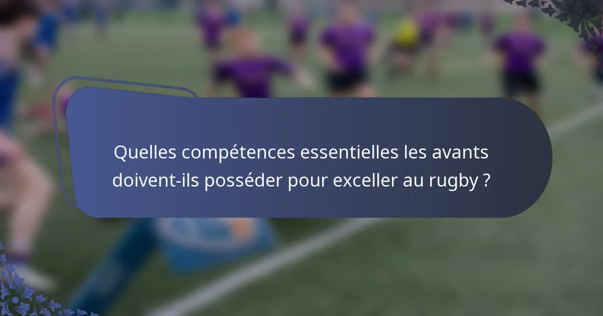 Quelles compétences essentielles les avants doivent-ils posséder pour exceller au rugby ?