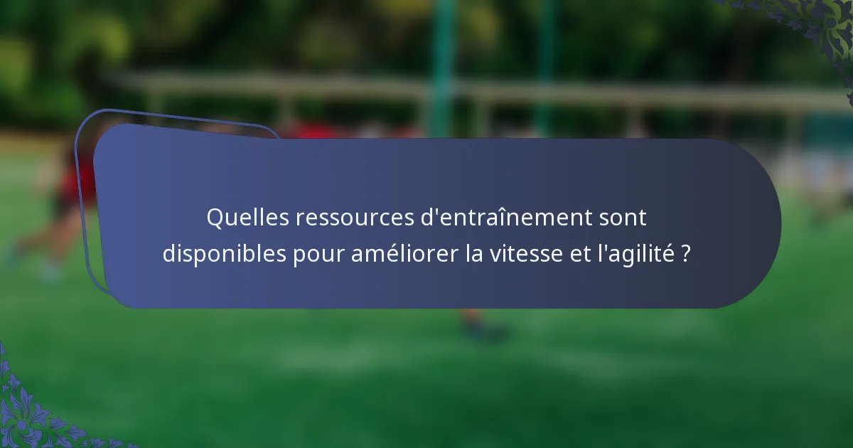 Quelles ressources d'entraînement sont disponibles pour améliorer la vitesse et l'agilité ?