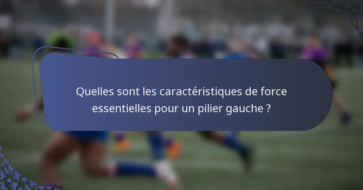 Quelles sont les caractéristiques de force essentielles pour un pilier gauche ?