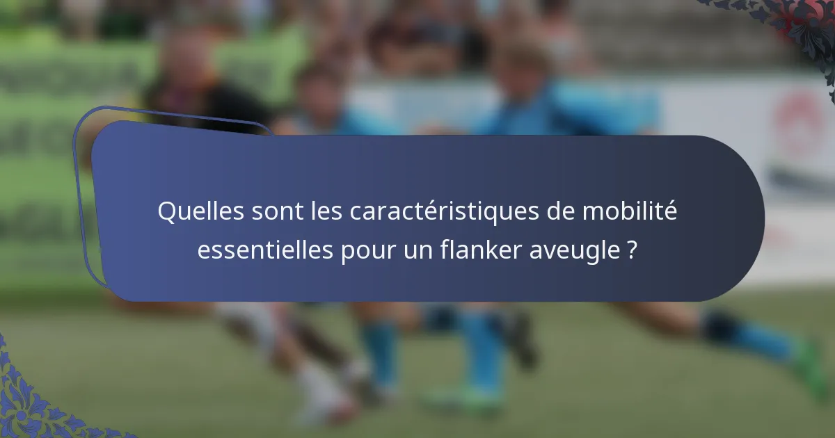 Quelles sont les caractéristiques de mobilité essentielles pour un flanker aveugle ?