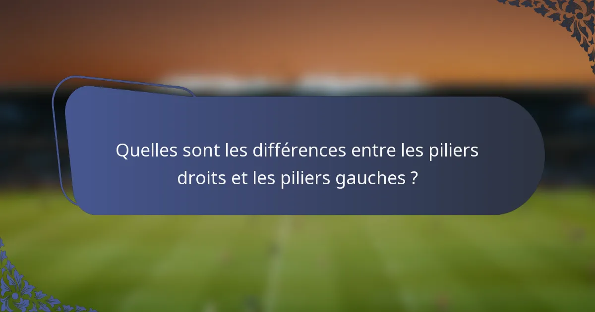 Quelles sont les différences entre les piliers droits et les piliers gauches ?