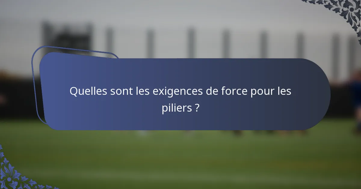 Quelles sont les exigences de force pour les piliers ?