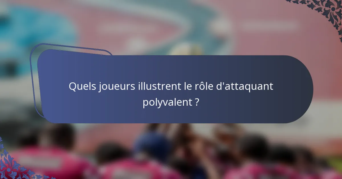 Quels joueurs illustrent le rôle d'attaquant polyvalent ?