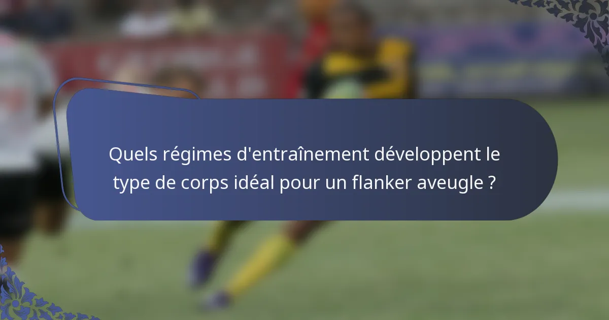 Quels régimes d'entraînement développent le type de corps idéal pour un flanker aveugle ?