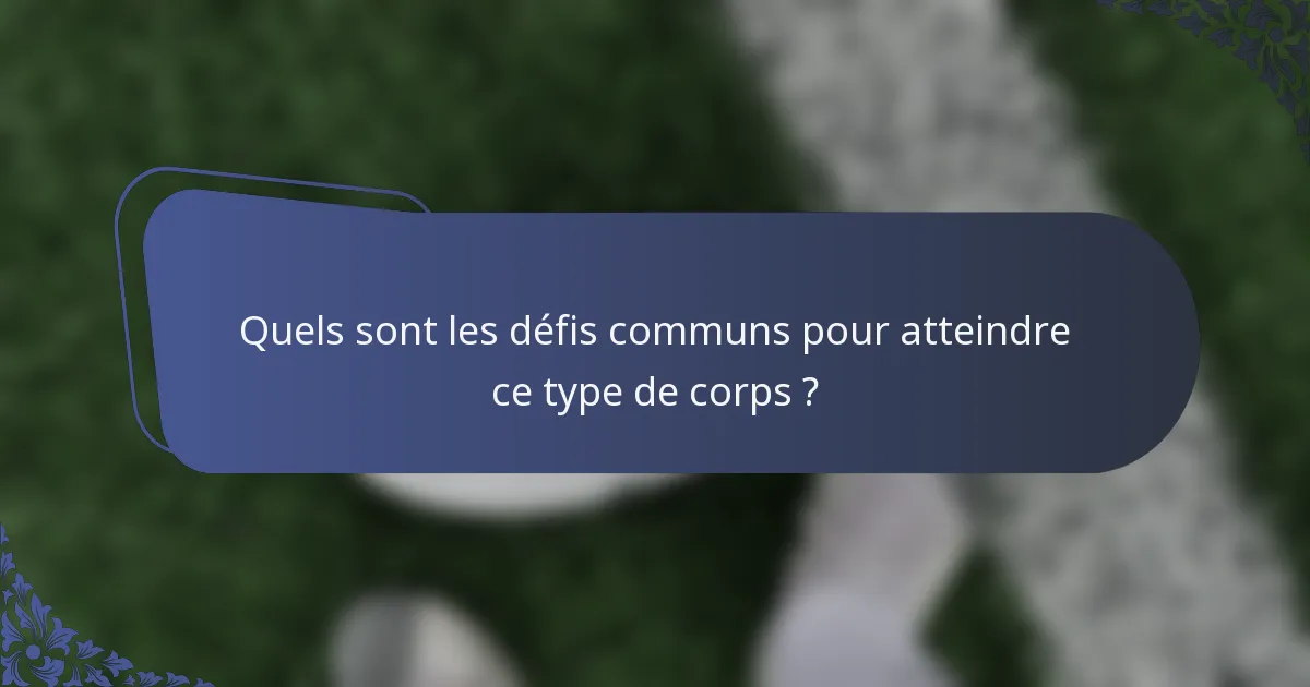 Quels sont les défis communs pour atteindre ce type de corps ?